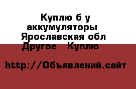 Куплю б/у аккумуляторы - Ярославская обл. Другое » Куплю   